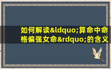 如何解读“算命中命格偏强女命”的含义及其影响