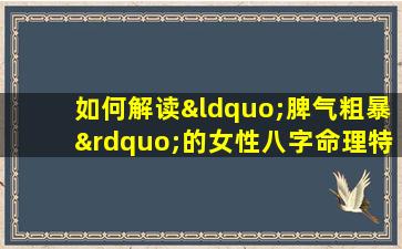 如何解读“脾气粗暴”的女性八字命理特征