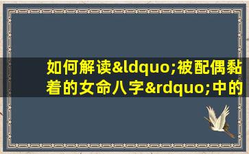 如何解读“被配偶黏着的女命八字”中的情感依赖与个人自由