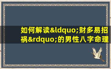 如何解读“财多易招祸”的男性八字命理