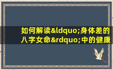 如何解读“身体差的八字女命”中的健康隐患与改善之道