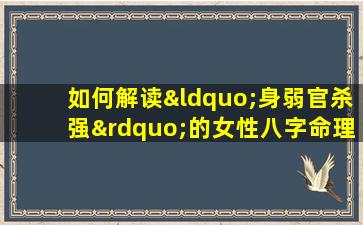 如何解读“身弱官杀强”的女性八字命理特征