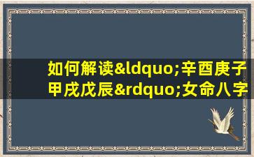 如何解读“辛酉庚子甲戌戊辰”女命八字的命理特征