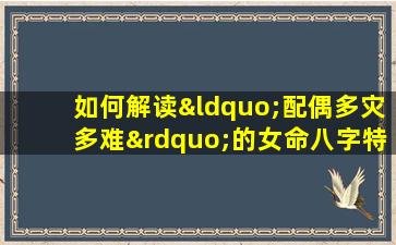 如何解读“配偶多灾多难”的女命八字特征