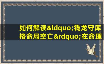 如何解读“钱龙守库格命局空亡”在命理学中的含义与影响