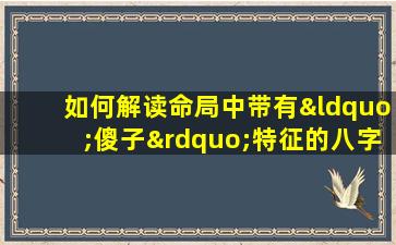 如何解读命局中带有“傻子”特征的八字