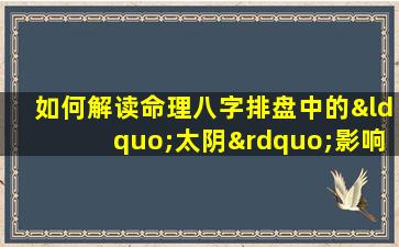 如何解读命理八字排盘中的“太阴”影响