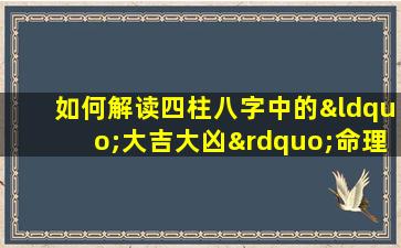 如何解读四柱八字中的“大吉大凶”命理特征