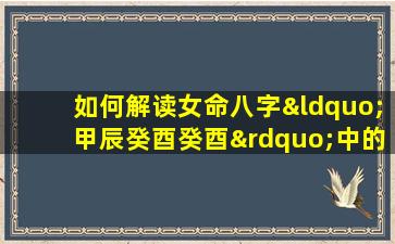 如何解读女命八字“甲辰癸酉癸酉”中的五行平衡与命运走向