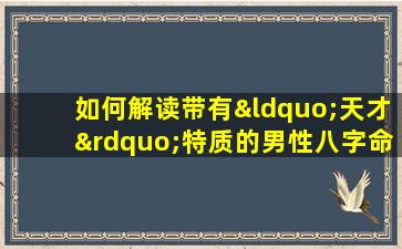 如何解读带有“天才”特质的男性八字命盘