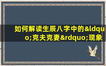 如何解读生辰八字中的“克夫克妻”现象