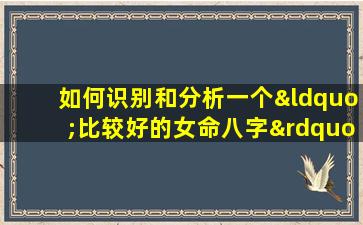 如何识别和分析一个“比较好的女命八字”