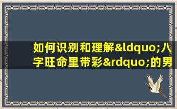 如何识别和理解“八字旺命里带彩”的男性特质