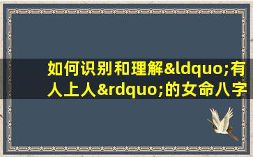 如何识别和理解“有人上人”的女命八字格局