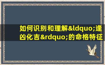 如何识别和理解“逢凶化吉”的命格特征