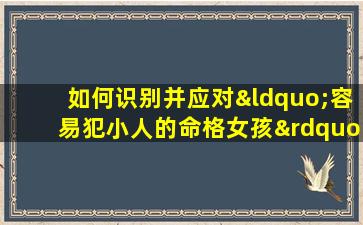 如何识别并应对“容易犯小人的命格女孩”的挑战