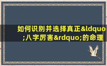 如何识别并选择真正“八字厉害”的命理*