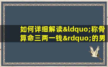 如何详细解读“称骨算命三两一钱”的男性命理特征