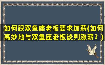 如何跟双鱼座老板要求加薪(如何高妙地与双鱼座老板谈判涨薪？)