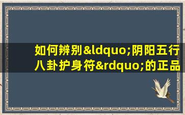 如何辨别“阴阳五行八卦护身符”的正品与仿制品