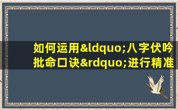 如何运用“八字伏吟批命口诀”进行精准命理分析