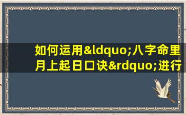 如何运用“八字命里月上起日口诀”进行命理分析