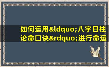 如何运用“八字日柱论命口诀”进行命运分析