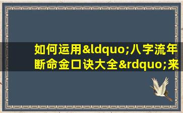 如何运用“八字流年断命金口诀大全”来分析个人命运