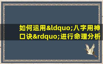 如何运用“八字用神口诀”进行命理分析