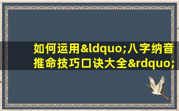 如何运用“八字纳音推命技巧口诀大全”进行精准命理分析