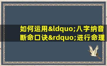 如何运用“八字纳音断命口诀”进行命理分析