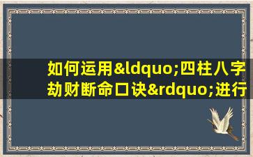 如何运用“四柱八字劫财断命口诀”进行命理分析