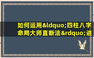 如何运用“四柱八字命局大师直断法”进行精准命理分析