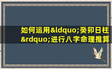 如何运用“癸卯日柱”进行八字命理推算