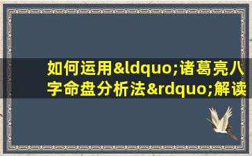 如何运用“诸葛亮八字命盘分析法”解读个人命运