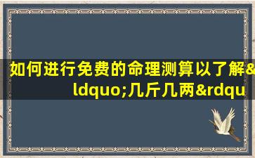 如何进行免费的命理测算以了解“几斤几两”