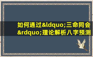 如何通过“三命同会”理论解析八字预测个人命运