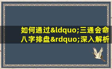 如何通过“三通会命八字排盘”深入解析个人命运