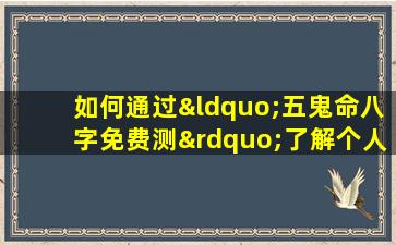 如何通过“五鬼命八字免费测”了解个人命理