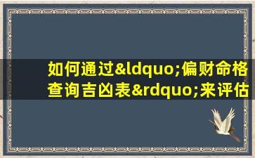 如何通过“偏财命格查询吉凶表”来评估个人财运的吉凶