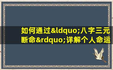 如何通过“八字三元断命”详解个人命运