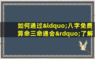 如何通过“八字免费算命三命通会”了解个人命运