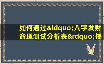 如何通过“八字发财命理测试分析表”揭示个人财富潜力