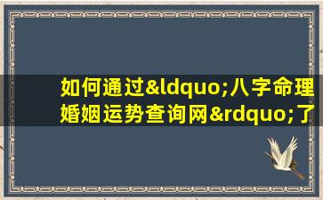 如何通过“八字命理婚姻运势查询网”了解个人婚姻运势