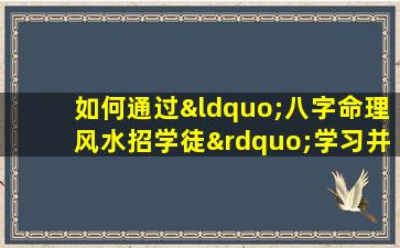 如何通过“八字命理风水招学徒”学习并掌握命理风水知识