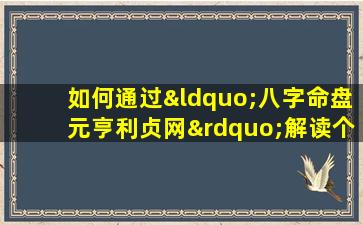 如何通过“八字命盘元亨利贞网”解读个人命运