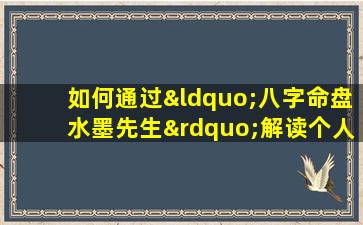 如何通过“八字命盘水墨先生”解读个人命运