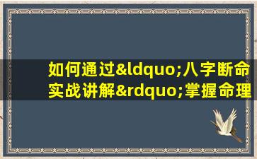 如何通过“八字断命实战讲解”掌握命理分析技巧