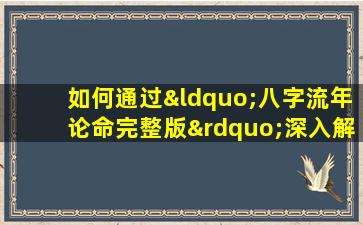 如何通过“八字流年论命完整版”深入解析个人命运