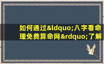 如何通过“八字看命理免费算命网”了解个人命运